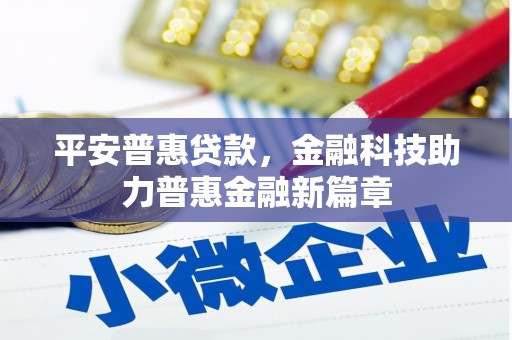 四湖平安普惠贷款，金融科技助力普惠金融新篇章