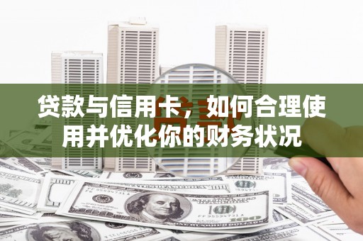 四湖贷款与信用卡，如何合理使用并优化你的财务状况