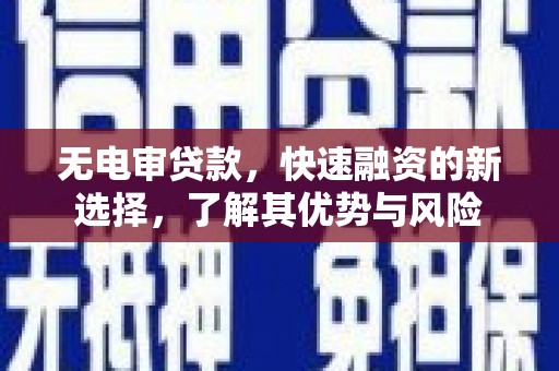 四湖无电审贷款，快速融资的新选择，了解其优势与风险