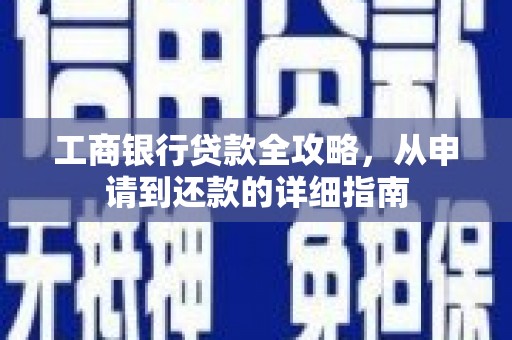 四湖工商银行贷款全攻略，从申请到还款的详细指南