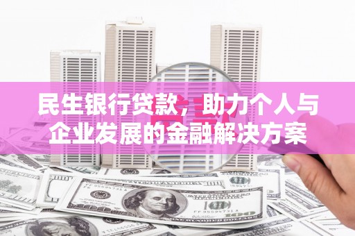 四湖民生银行贷款，助力个人与企业发展的金融解决方案