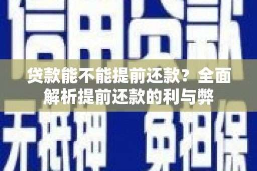 四湖贷款能不能提前还款？全面解析提前还款的利与弊