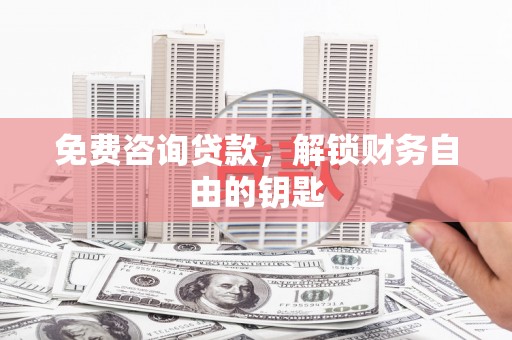 四湖免费咨询贷款，解锁财务自由的钥匙