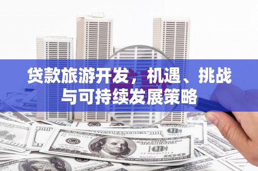 四湖贷款旅游开发，机遇、挑战与可持续发展策略