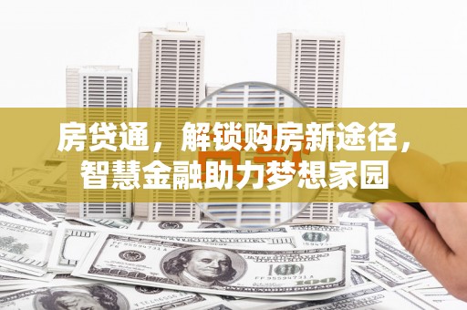 四湖房贷通，解锁购房新途径，智慧金融助力梦想家园