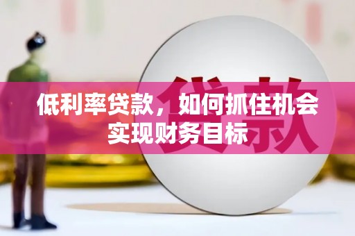 四湖低利率贷款，如何抓住机会实现财务目标