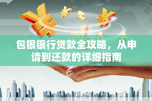 四湖包银银行贷款全攻略，从申请到还款的详细指南