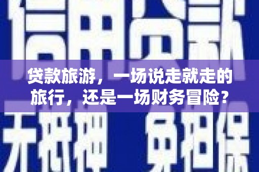 四湖贷款旅游，一场说走就走的旅行，还是一场财务冒险？