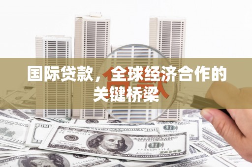 四湖国际贷款，全球经济合作的关键桥梁