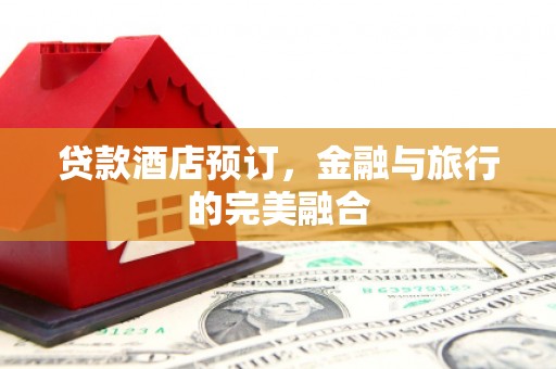 四湖贷款酒店预订，金融与旅行的完美融合