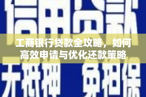 四湖工商银行贷款全攻略，如何高效申请与优化还款策略