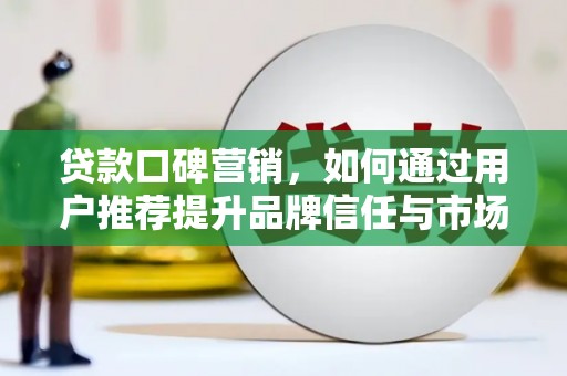 四湖贷款口碑营销，如何通过用户推荐提升品牌信任与市场份额