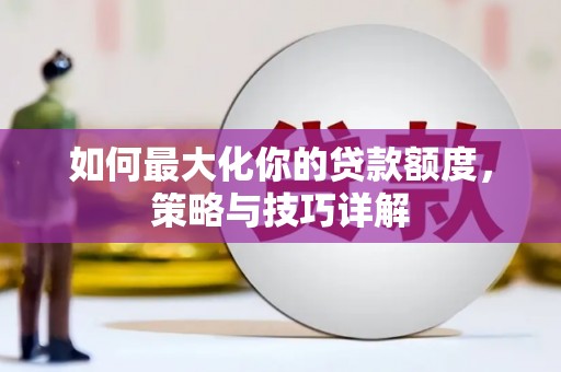 四湖如何最大化你的贷款额度，策略与技巧详解