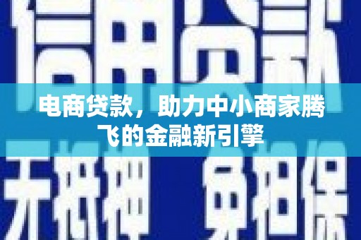 四湖电商贷款，助力中小商家腾飞的金融新引擎