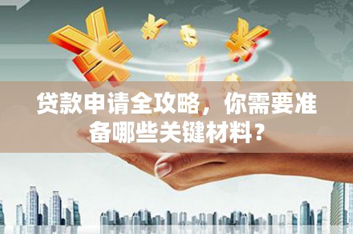 四湖贷款申请全攻略，你需要准备哪些关键材料？