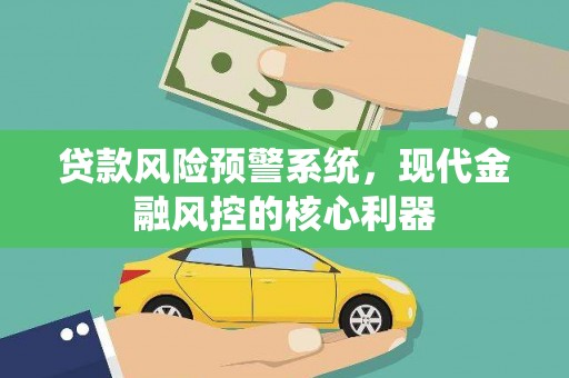 四湖贷款风险预警系统,现代金融风控的核心利器 四湖贷款风险预警系统,现代金融风控的核心利器