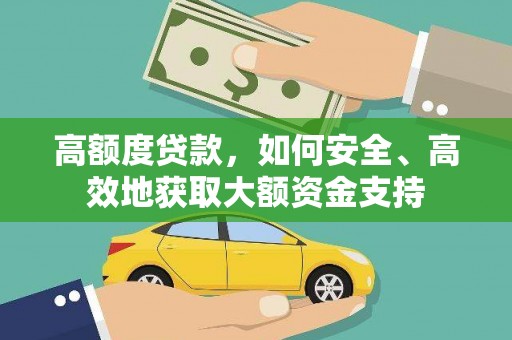 四湖高额度贷款，如何安全、高效地获取大额资金支持