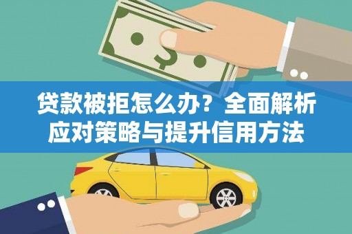 四湖贷款被拒怎么办？全面解析应对策略与提升信用方法