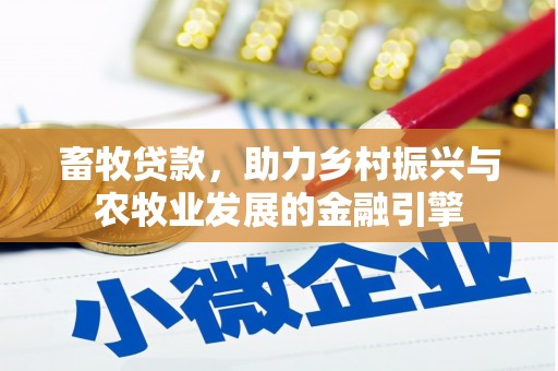 四湖畜牧贷款，助力乡村振兴与农牧业发展的金融引擎