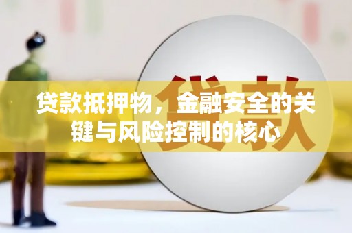 四湖贷款抵押物，金融安全的关键与风险控制的核心