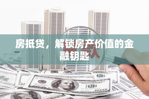 四湖房抵贷，解锁房产价值的金融钥匙