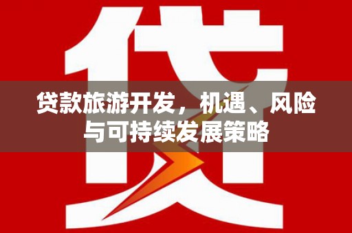四湖贷款旅游开发，机遇、风险与可持续发展策略