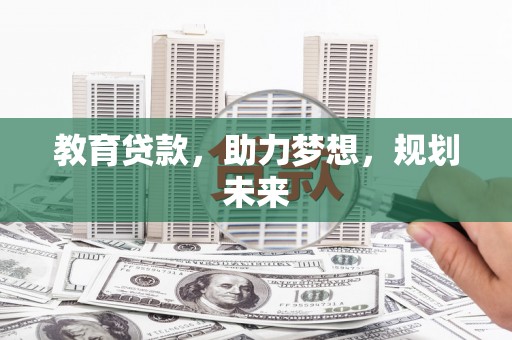 四湖教育贷款，助力梦想，规划未来