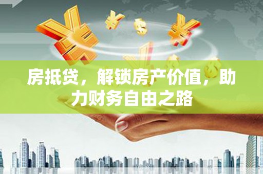 四湖房抵贷，解锁房产价值，助力财务自由之路