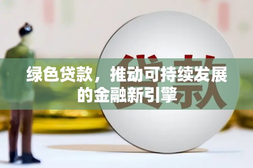 四湖绿色贷款，推动可持续发展的金融新引擎