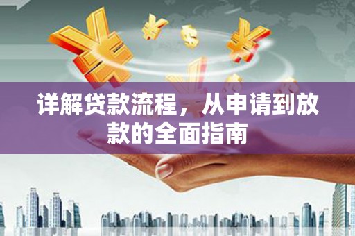 四湖详解贷款流程,从申请到放款的全面指南 四湖详解贷款流程,从申请到放款的全面指南