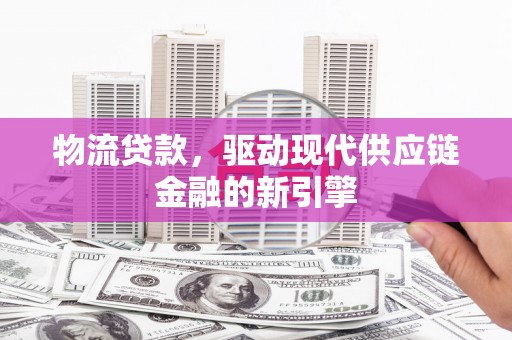 四湖物流贷款，驱动现代供应链金融的新引擎