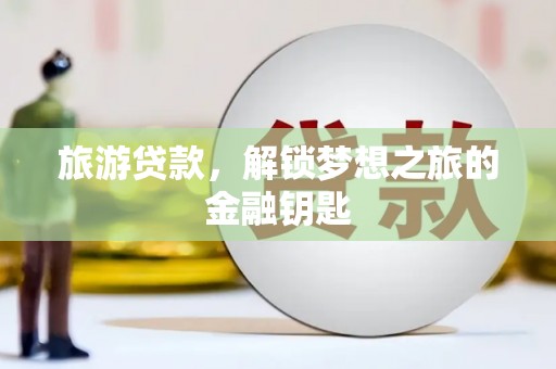 四湖旅游贷款，解锁梦想之旅的金融钥匙