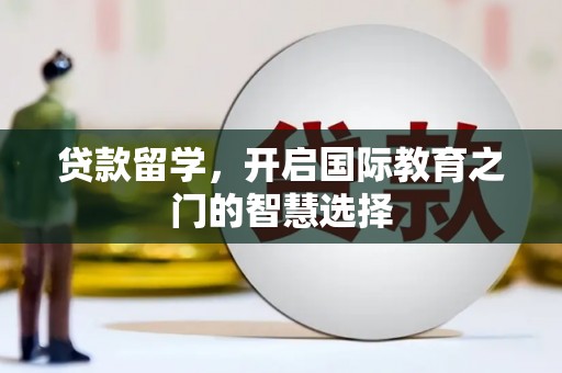 四湖贷款留学，开启国际教育之门的智慧选择