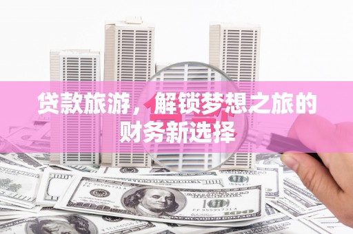 四湖贷款旅游，解锁梦想之旅的财务新选择