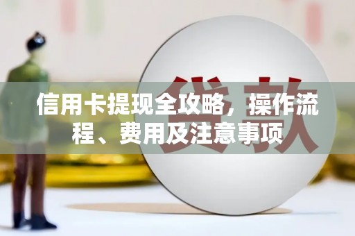 四湖信用卡提现全攻略，操作流程、费用及注意事项