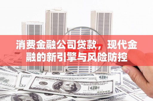 四湖消费金融公司贷款，现代金融的新引擎与风险防控
