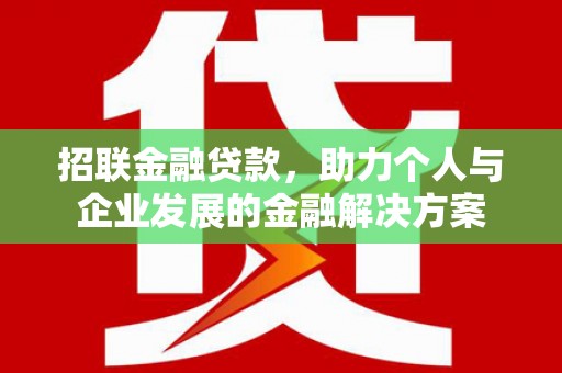 四湖招联金融贷款，助力个人与企业发展的金融解决方案