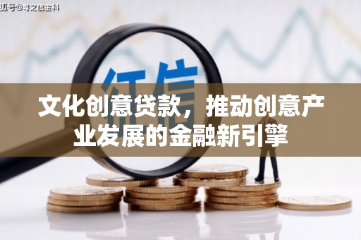 四湖文化创意贷款，推动创意产业发展的金融新引擎
