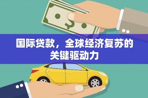 四湖国际贷款，全球经济复苏的关键驱动力