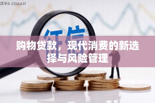 四湖购物贷款，现代消费的新选择与风险管理