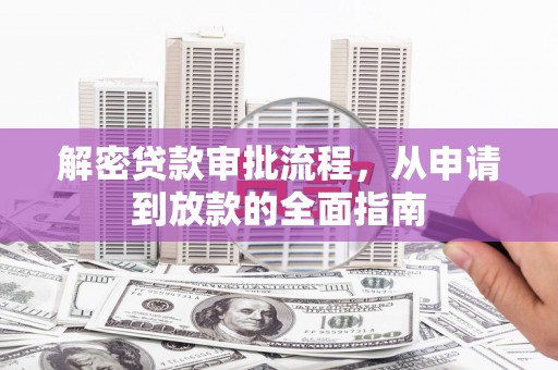 四湖解密贷款审批流程，从申请到放款的全面指南