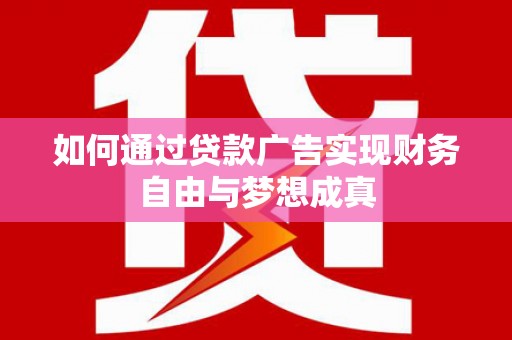 四湖如何通过贷款广告实现财务自由与梦想成真