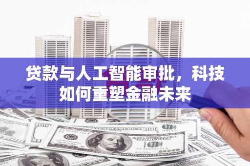 四湖贷款与人工智能审批，科技如何重塑金融未来