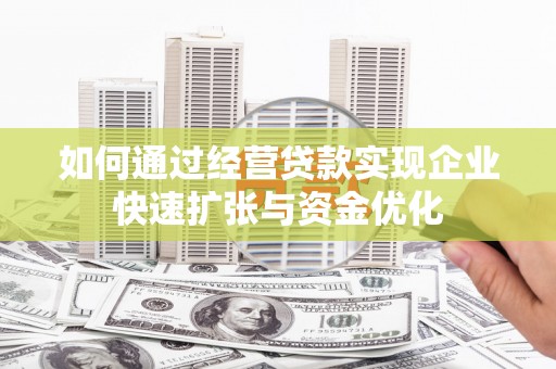 四湖如何通过经营贷款实现企业快速扩张与资金优化