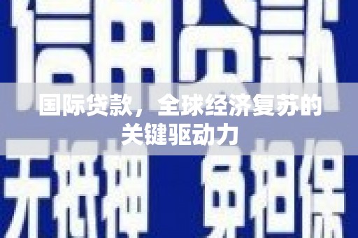 四湖国际贷款，全球经济复苏的关键驱动力