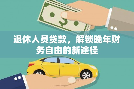 四湖退休人员贷款，解锁晚年财务自由的新途径