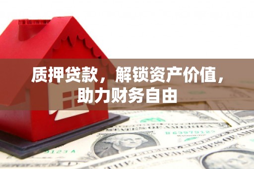 四湖质押贷款，解锁资产价值，助力财务自由