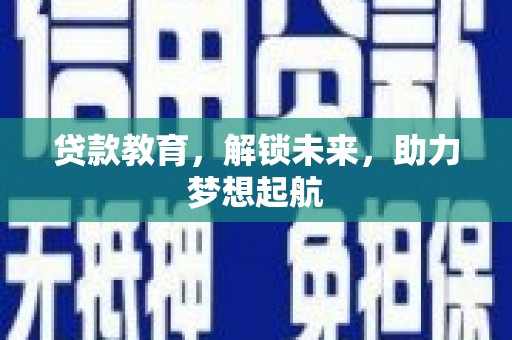 四湖贷款教育，解锁未来，助力梦想起航