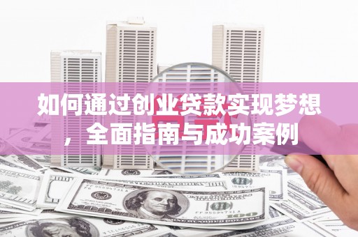 四湖如何通过创业贷款实现梦想，全面指南与成功案例