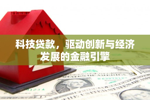 四湖科技贷款，驱动创新与经济发展的金融引擎
